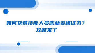 如何获得技能人员职业资格证书？攻略来了
